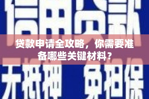 郁南贷款申请全攻略，你需要准备哪些关键材料？
