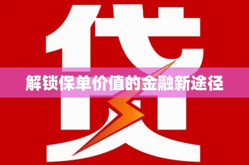 郁南解锁保单价值的金融新途径