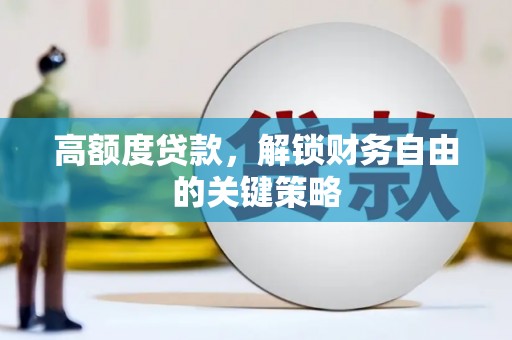 郁南高额度贷款，解锁财务自由的关键策略