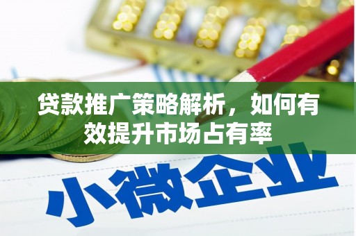 郁南贷款推广策略解析，如何有效提升市场占有率