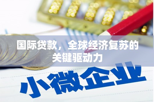 郁南国际贷款，全球经济复苏的关键驱动力
