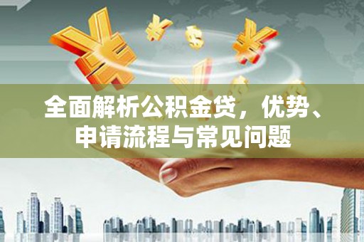 郁南全面解析公积金贷，优势、申请流程与常见问题