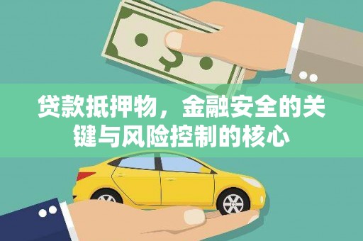 郁南贷款抵押物，金融安全的关键与风险控制的核心