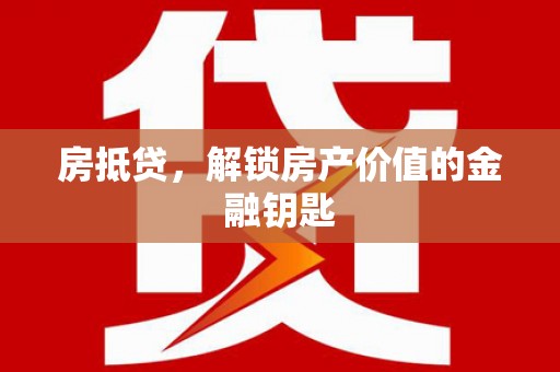 郁南房抵贷，解锁房产价值的金融钥匙