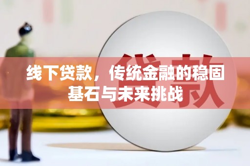 郁南线下贷款，传统金融的稳固基石与未来挑战