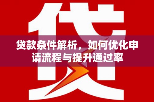 郁南贷款条件解析，如何优化申请流程与提升通过率