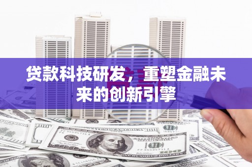 郁南贷款科技研发，重塑金融未来的创新引擎