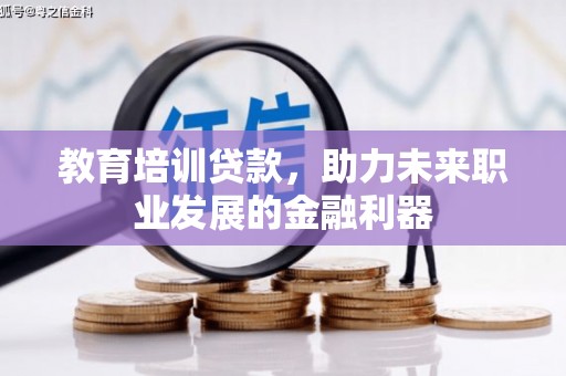 郁南教育培训贷款，助力未来职业发展的金融利器