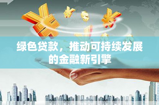郁南绿色贷款，推动可持续发展的金融新引擎