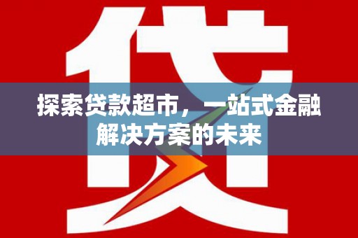 郁南探索贷款超市，一站式金融解决方案的未来
