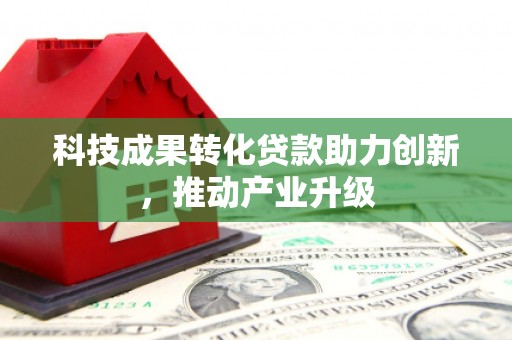 郁南科技成果转化贷款助力创新，推动产业升级