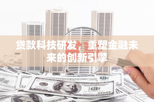 郁南贷款科技研发，重塑金融未来的创新引擎