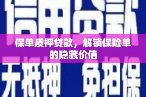 郁南保单质押贷款，解锁保险单的隐藏价值