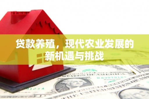 郁南贷款养殖，现代农业发展的新机遇与挑战