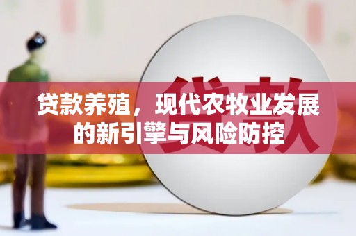 郁南贷款养殖，现代农牧业发展的新引擎与风险防控