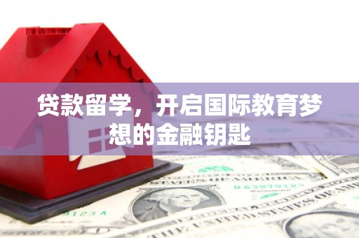 郁南贷款留学，开启国际教育梦想的金融钥匙