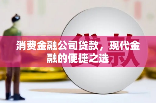 郁南消费金融公司贷款，现代金融的便捷之选