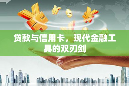 郁南贷款与信用卡，现代金融工具的双刃剑