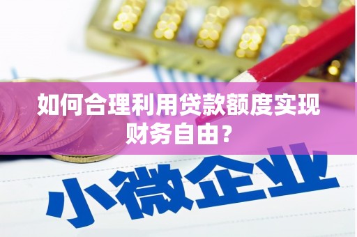 郁南如何合理利用贷款额度实现财务自由？