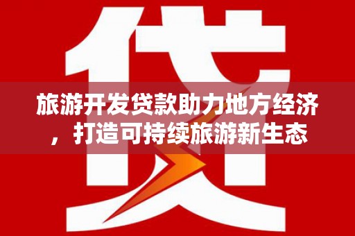 郁南旅游开发贷款助力地方经济，打造可持续旅游新生态