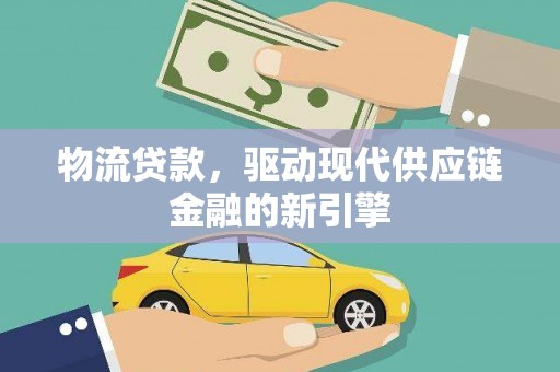 郁南物流贷款，驱动现代供应链金融的新引擎