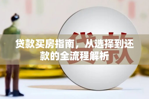 郁南贷款买房指南，从选择到还款的全流程解析