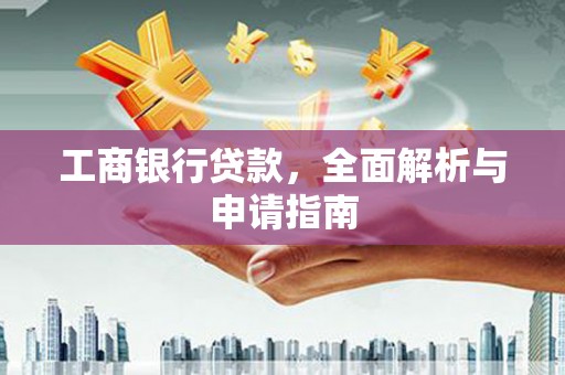 郁南工商银行贷款，全面解析与申请指南