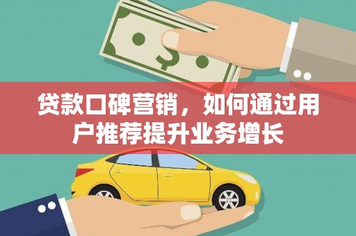 郁南贷款口碑营销，如何通过用户推荐提升业务增长
