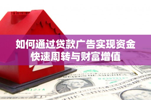 郁南如何通过贷款广告实现资金快速周转与财富增值