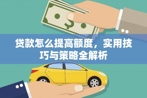 郁南贷款怎么提高额度，实用技巧与策略全解析