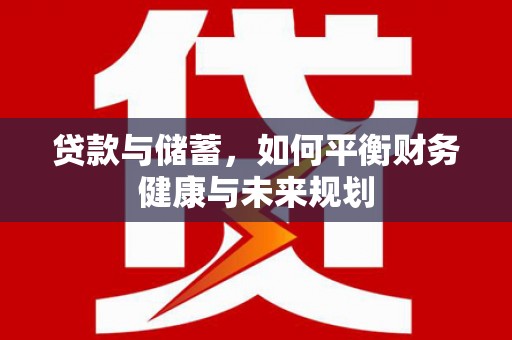 郁南贷款与储蓄，如何平衡财务健康与未来规划