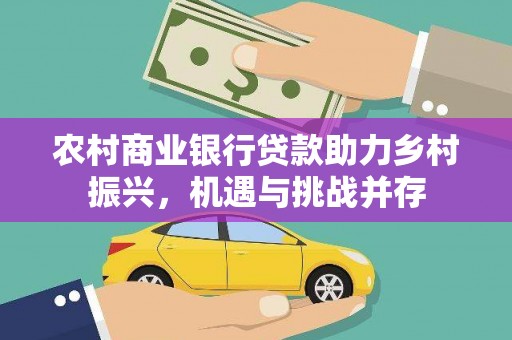 郁南农村商业银行贷款助力乡村振兴，机遇与挑战并存