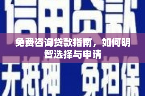 郁南免费咨询贷款指南，如何明智选择与申请