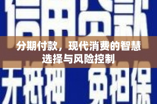 郁南分期付款，现代消费的智慧选择与风险控制