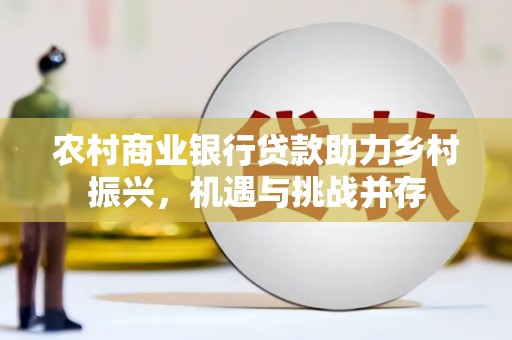 郁南农村商业银行贷款助力乡村振兴，机遇与挑战并存