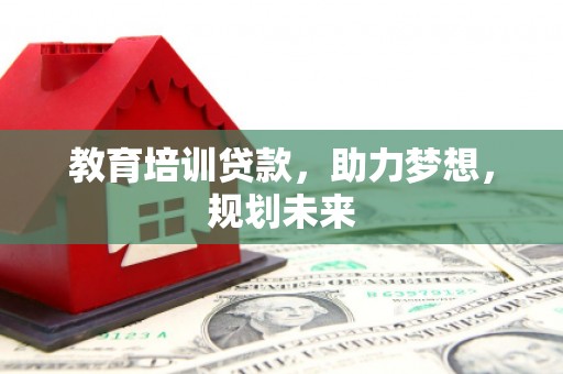 郁南教育培训贷款，助力梦想，规划未来
