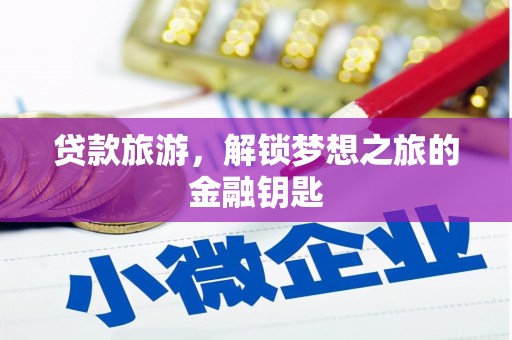 郁南贷款旅游，解锁梦想之旅的金融钥匙