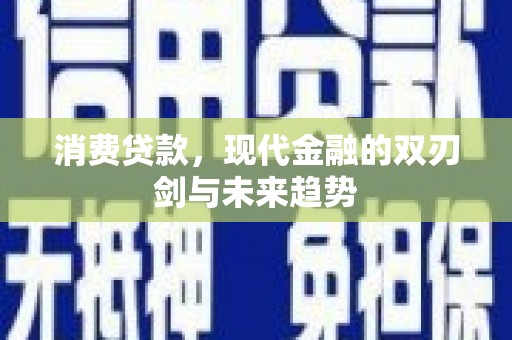 郁南消费贷款，现代金融的双刃剑与未来趋势