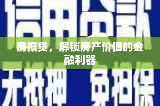 郁南房抵贷，解锁房产价值的金融利器