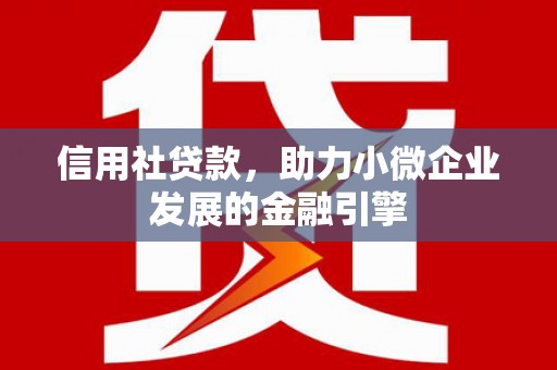 郁南信用社贷款，助力小微企业发展的金融引擎