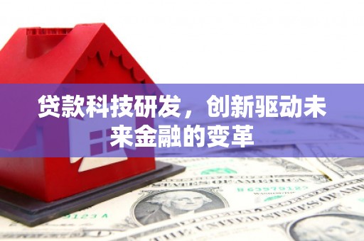 郁南贷款科技研发，创新驱动未来金融的变革