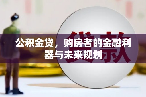 郁南公积金贷，购房者的金融利器与未来规划