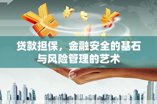 郁南贷款担保，金融安全的基石与风险管理的艺术