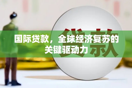 郁南国际贷款，全球经济复苏的关键驱动力