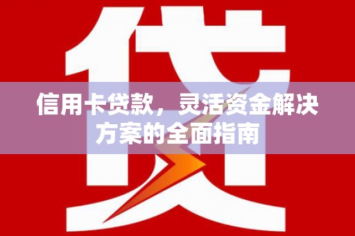 郁南信用卡贷款，灵活资金解决方案的全面指南