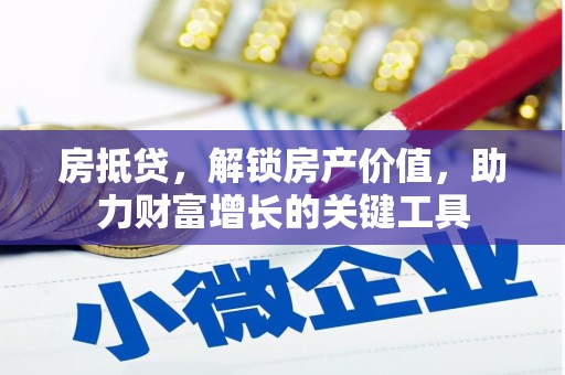 郁南房抵贷，解锁房产价值，助力财富增长的关键工具