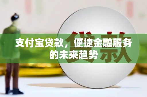 郁南支付宝贷款，便捷金融服务的未来趋势