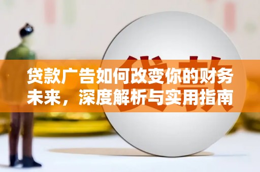 郁南贷款广告如何改变你的财务未来，深度解析与实用指南