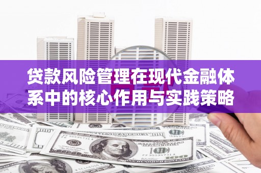 郁南贷款风险管理在现代金融体系中的核心作用与实践策略