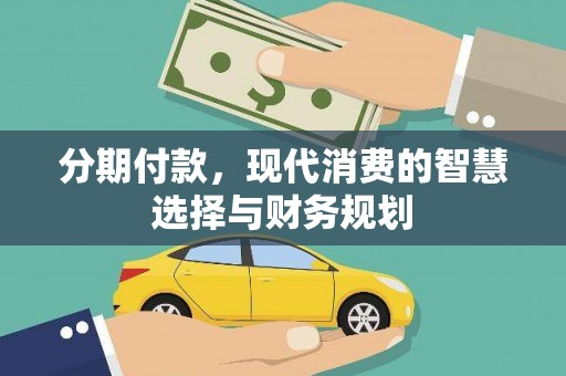 郁南分期付款，现代消费的智慧选择与财务规划